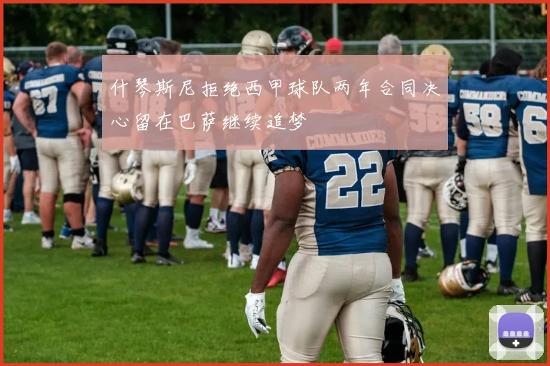 什琴斯尼拒绝西甲球队两年合同决心留在巴萨继续追梦