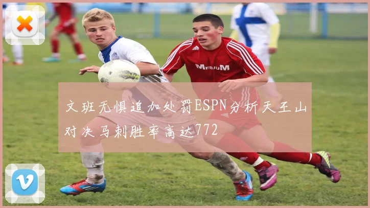 文班无惧追加处罚ESPN分析天王山对决马刺胜率高达772