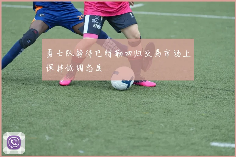 勇士队静待巴特勒回归交易市场上保持低调态度