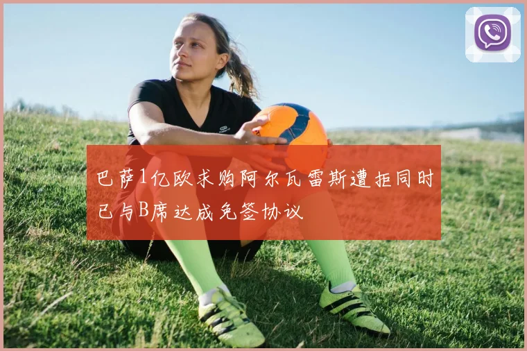 巴萨1亿欧求购阿尔瓦雷斯遭拒同时已与B席达成免签协议