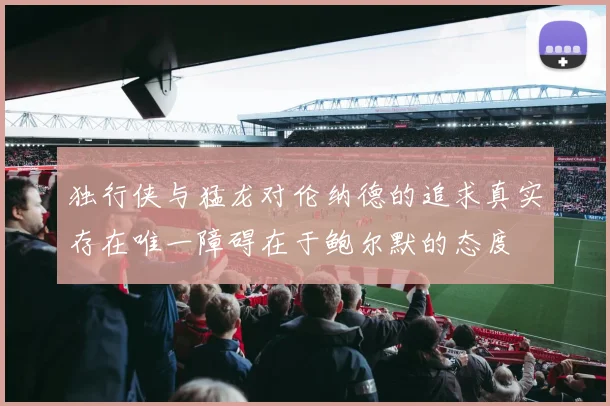 独行侠与猛龙对伦纳德的追求真实存在唯一障碍在于鲍尔默的态度