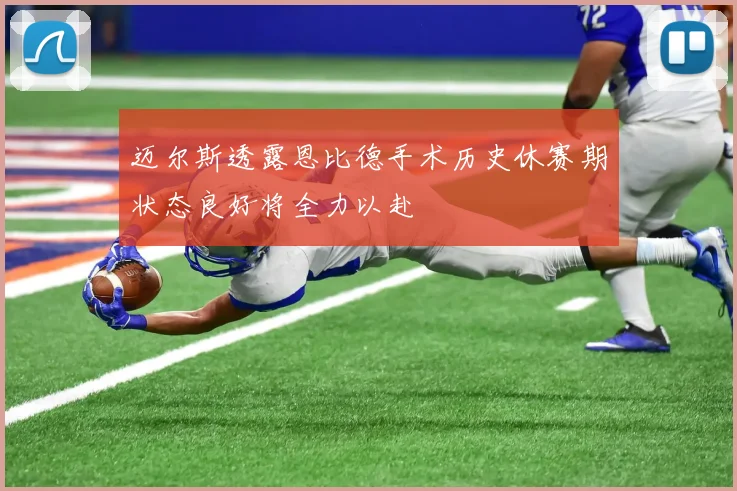 迈尔斯透露恩比德手术历史休赛期状态良好将全力以赴